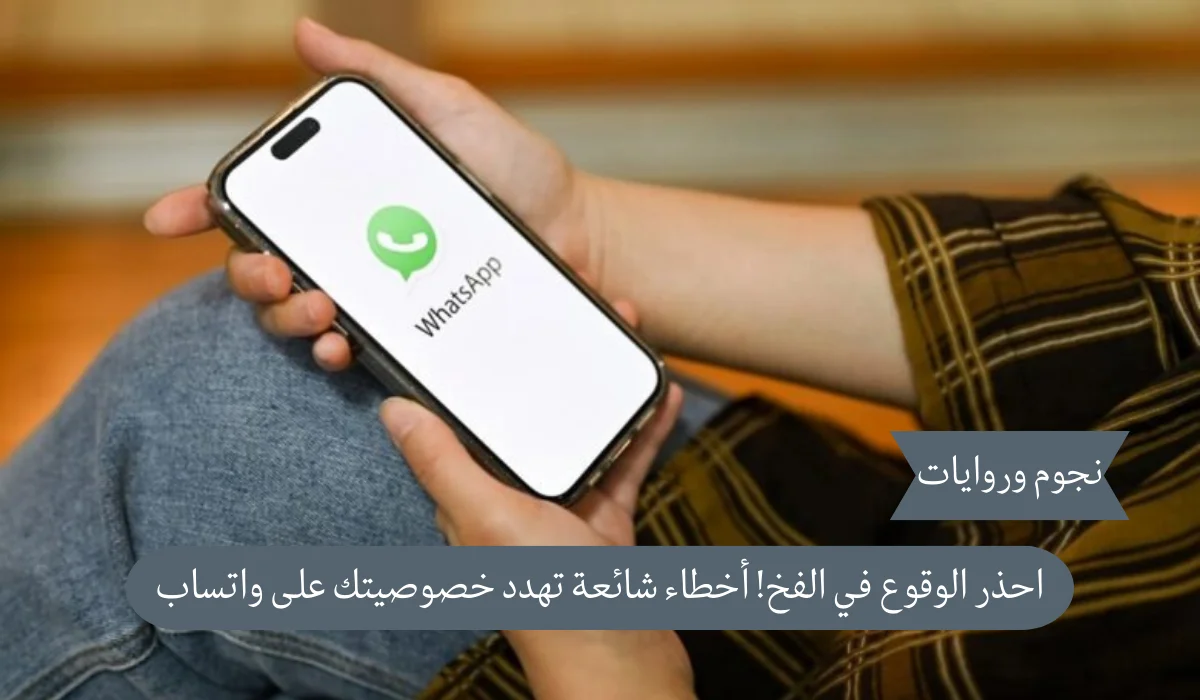 احذر الوقوع في الفخ! أخطاء شائعة تهدد خصوصيتك وأمانك على واتساب