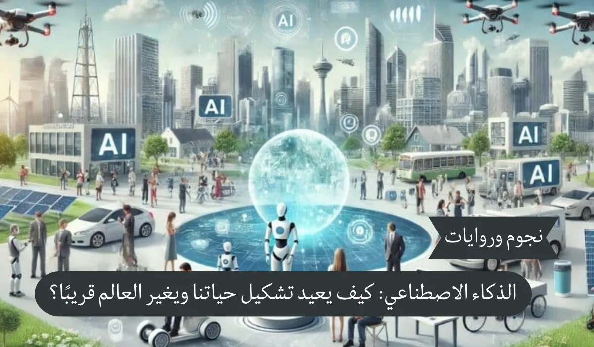 الذكاء الاصطناعي: كيف سيعيد تشكيل حياتنا ويغير العالم قريبًا