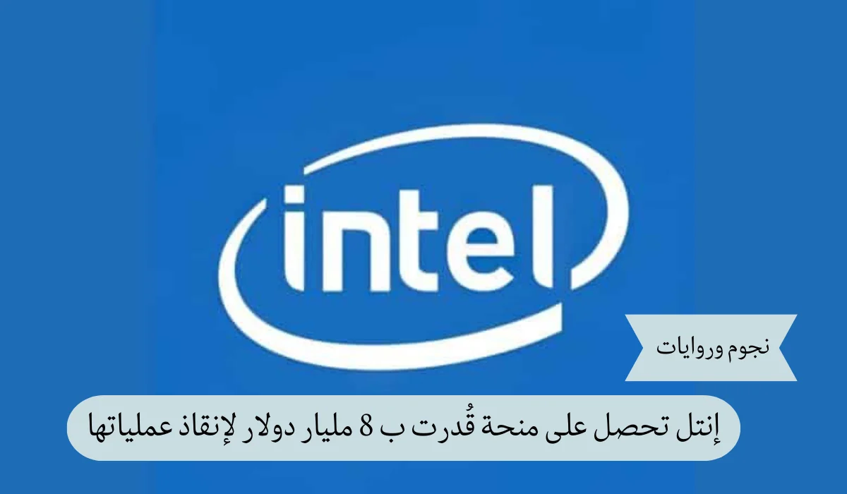 منحة نجاة.. إنتل تتلقى تمويًلا حكوميًا بقيمة قدرها 8 مليارات دولار