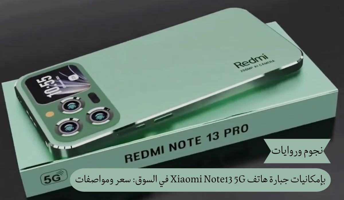 بإمكانيات جبارة هاتف Xiaomi Note 13 5G يغزو السوق: السعر والمواصفات
