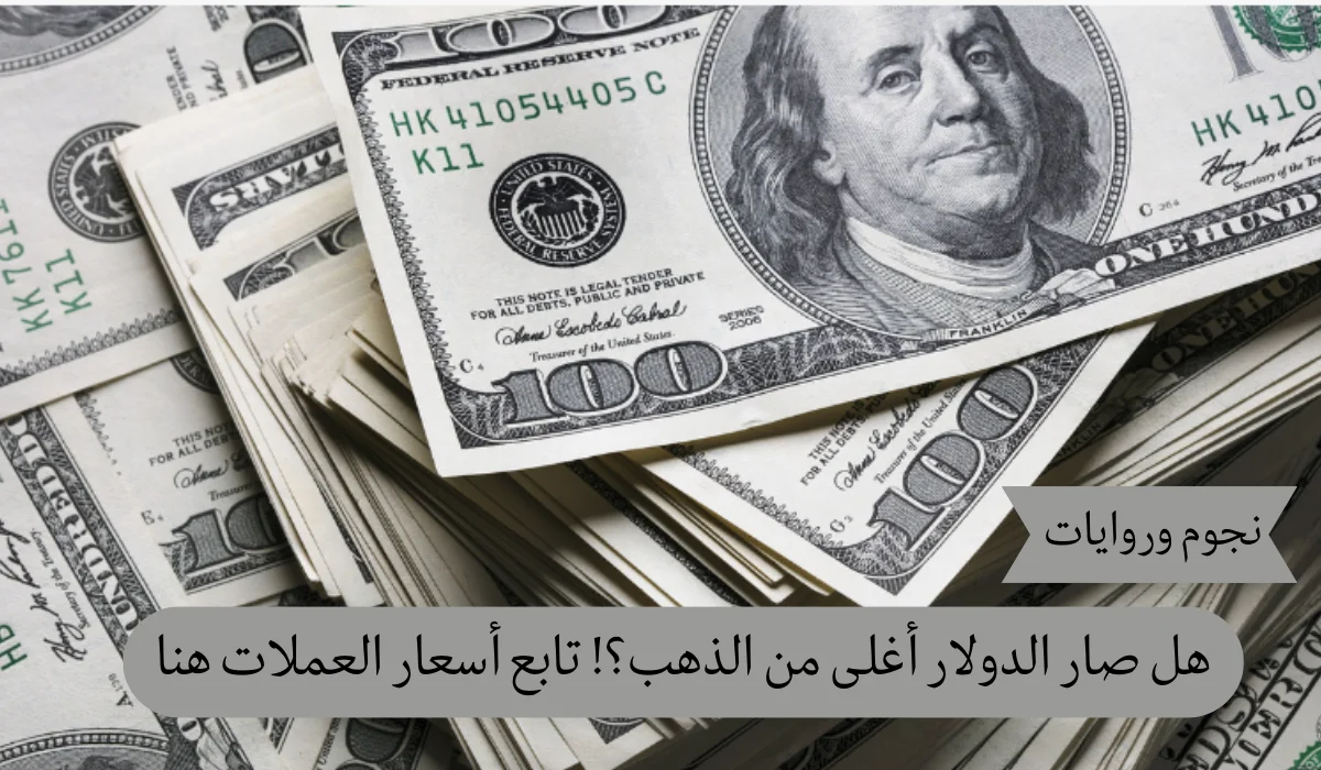 هل صار الدولار أغلى من الذهب؟! تابع أسعار العملات هنا