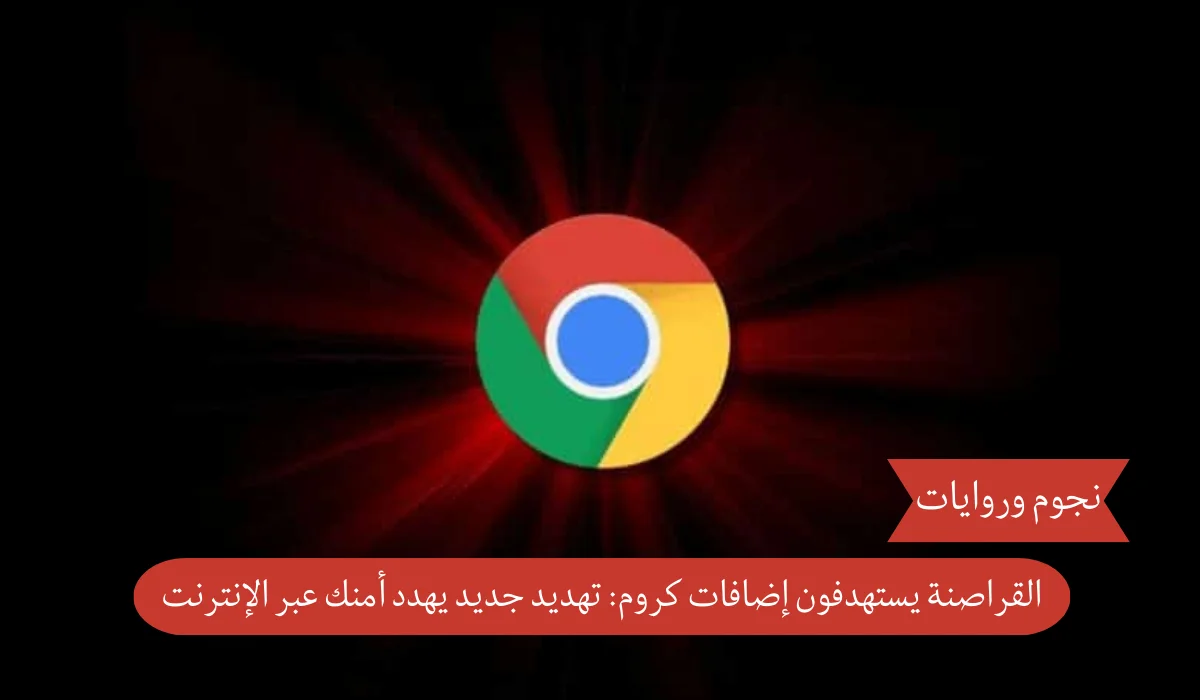 القراصنة يستهدفون إضافات كروم: تهديد جديد يهدد أمنك عبر الإنترنت