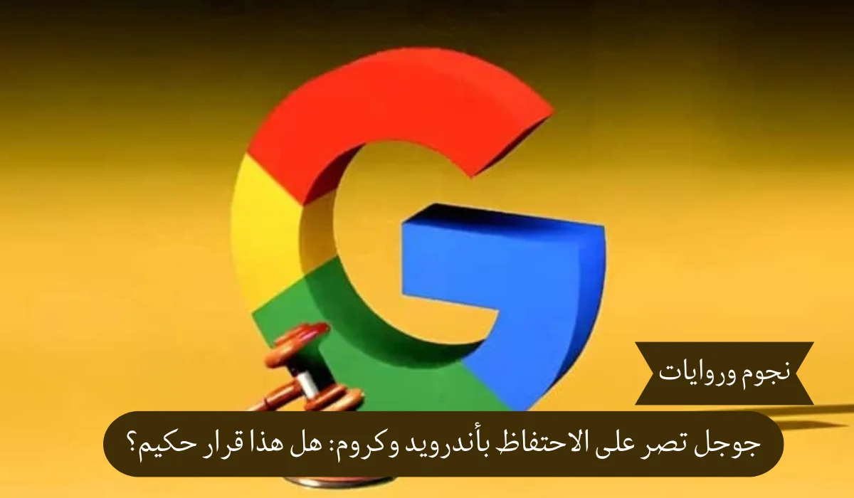 جوجل تصر على الاحتفاظ بأندرويد وكروم: هل هذا قرار حكيم؟