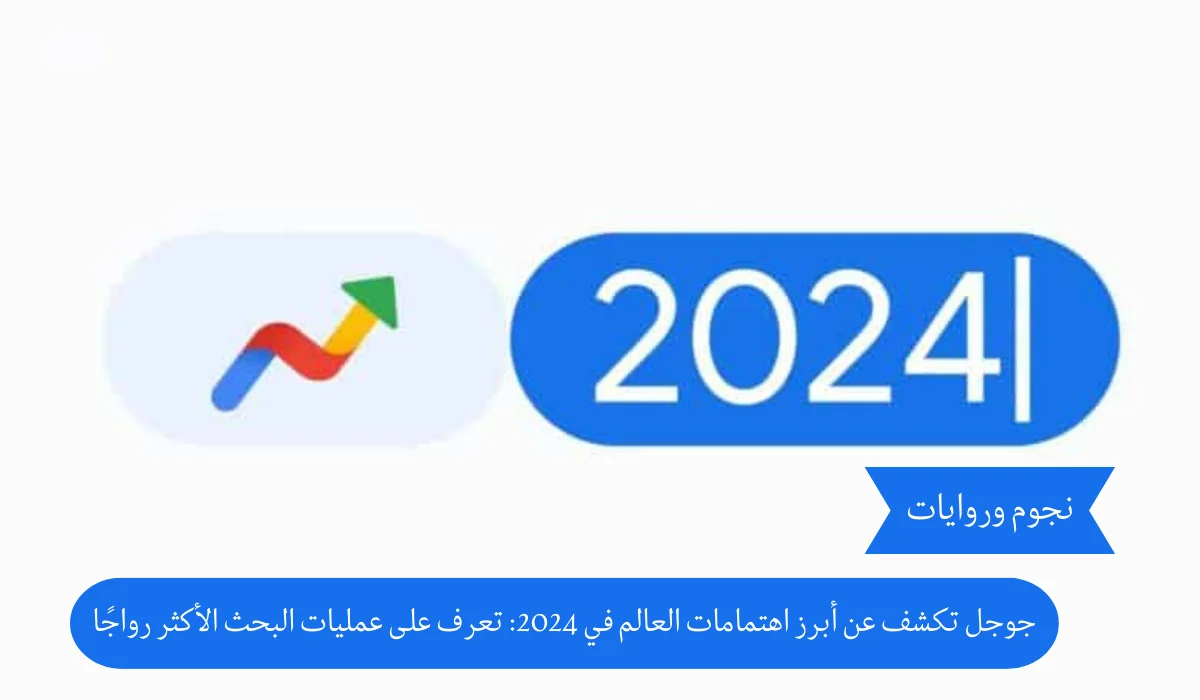 جوجل تكشف عن أبرز اهتمامات العالم في 2024: تعرف على عمليات البحث الأكثر رواجًا