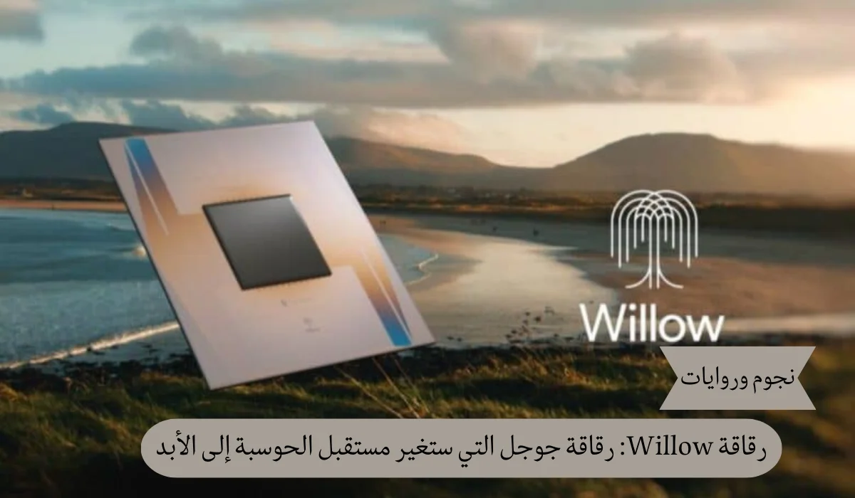 رقاقة Willow: رقاقة جوجل التي ستغير مستقبل الحوسبة إلى الأبد