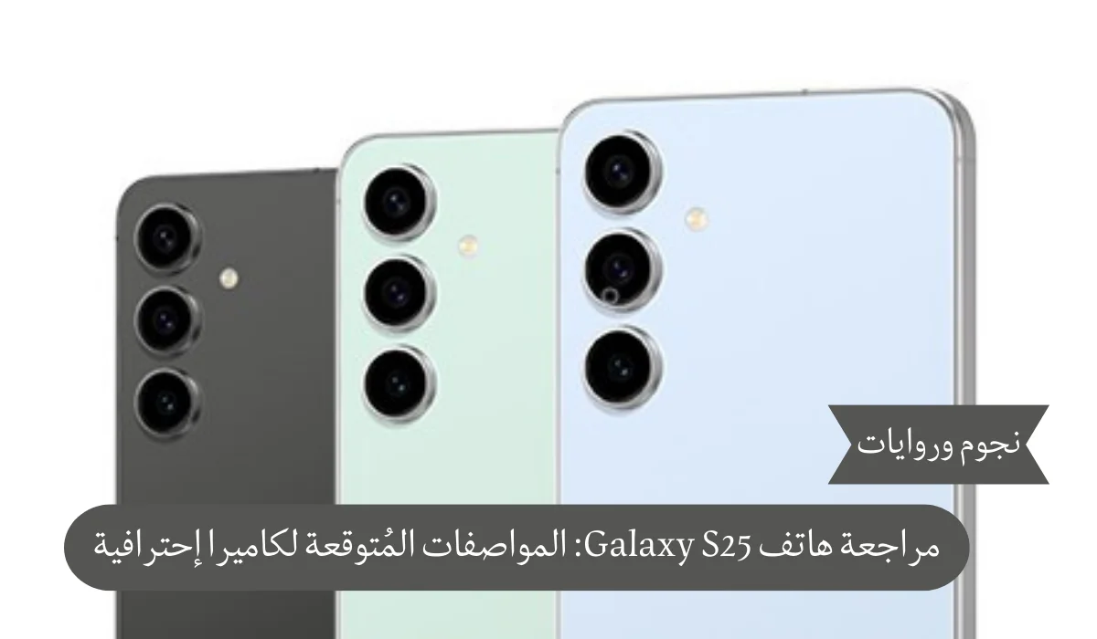 مراجعة هاتف Galaxy S25: المواصفات المُتوقعة لكاميرا إحترافية
