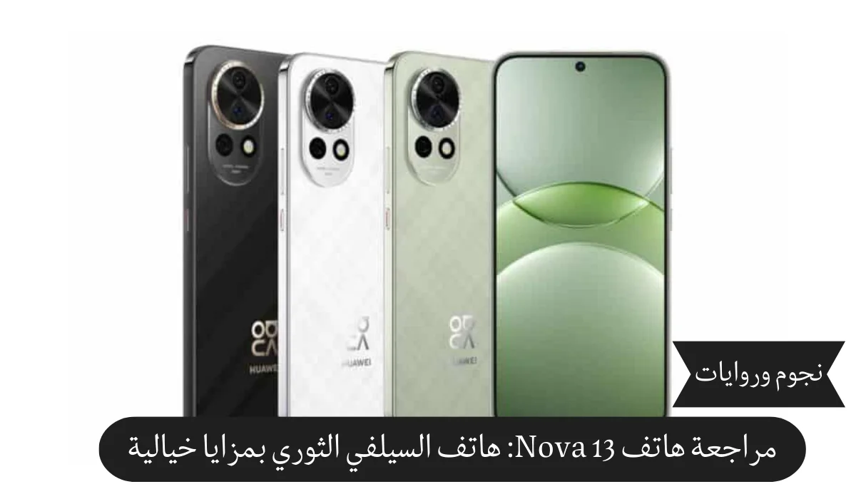 مراجعة هاتف Nova 13: هاتف السيلفي الثوري بمزايا خيالية