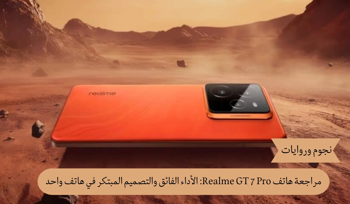 مراجعة هاتف Realme GT 7 Pro: الأداء الفائق والتصميم المبتكر في هاتف واحد