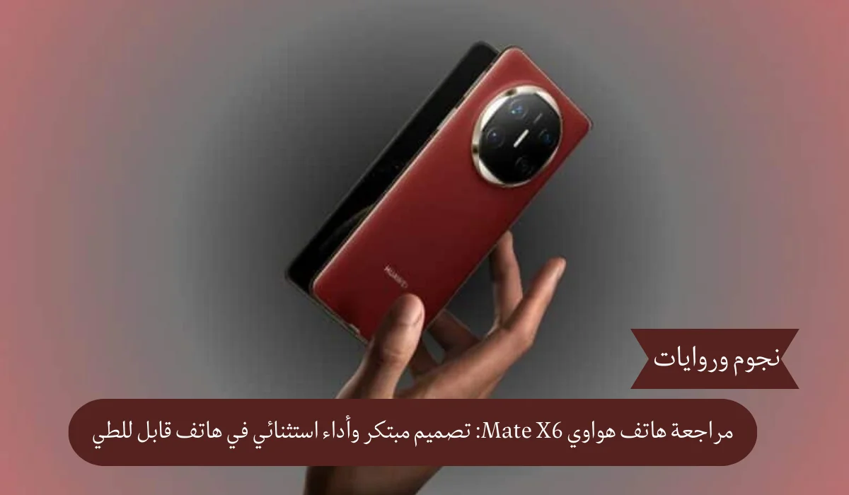 مراجعة هاتف هواوي Mate X6: تصميم مبتكر وأداء استثنائي في هاتف قابل للطي