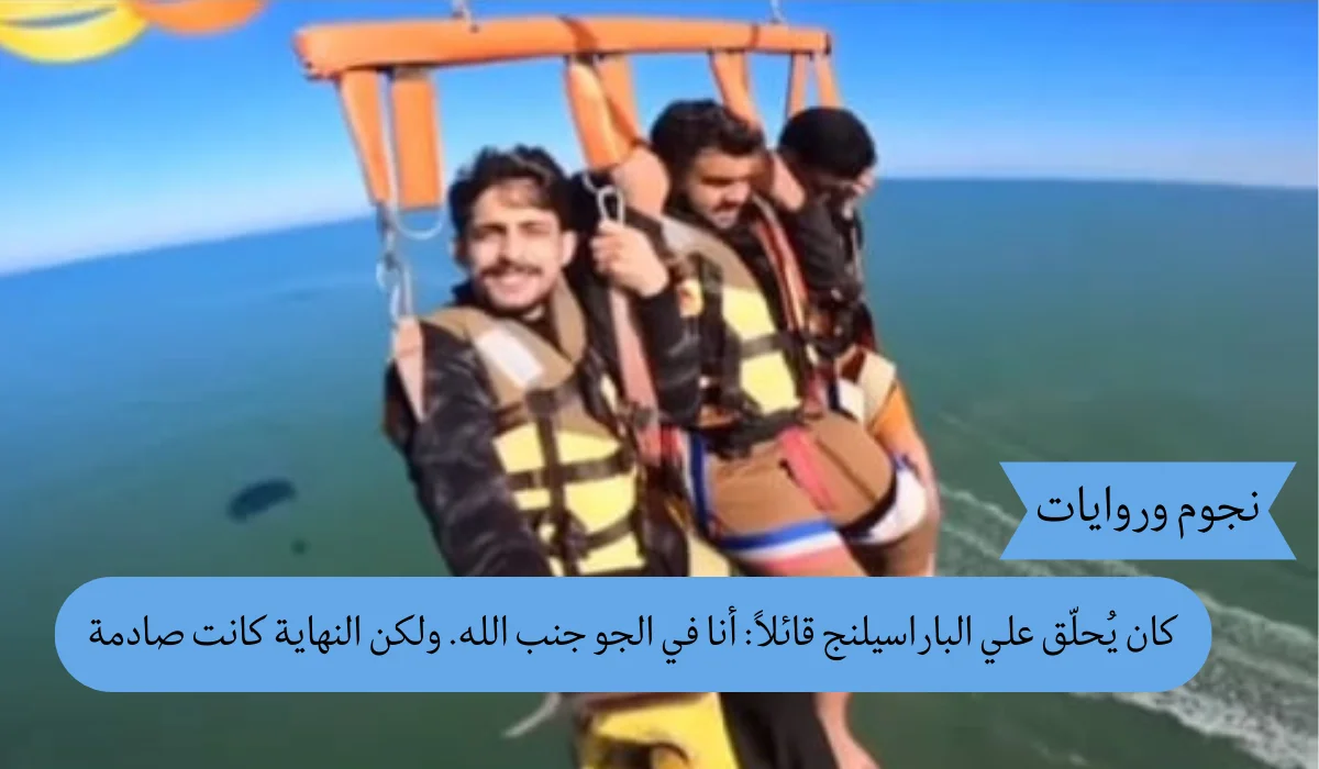كان يُحلّق علي الباراسيلنج قائلاً: أنا في الجو جنب الله. ولكن النهاية كانت صادمة