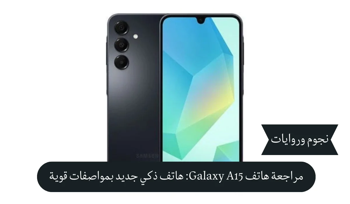 مراجعة هاتف Galaxy A15: هاتف ذكي جديد بمواصفات قوية