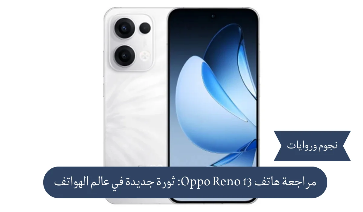 مراجعة هاتف Oppo Reno 13: ثورة جديدة في عالم الهواتف