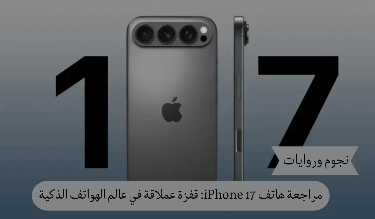 مراجعة هاتف iPhone 17: قفزة عملاقة في عالم الهواتف الذكية