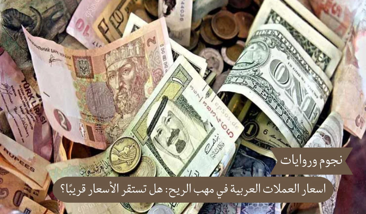 اسعار العملات العربية في مهب الريح: هل تستقر الأسعار قريبًا؟