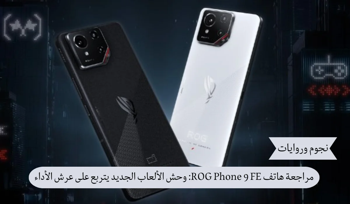 مراجعة هاتف ROG Phone 9 FE: وحش الألعاب الجديد يتربع على عرش الأداء