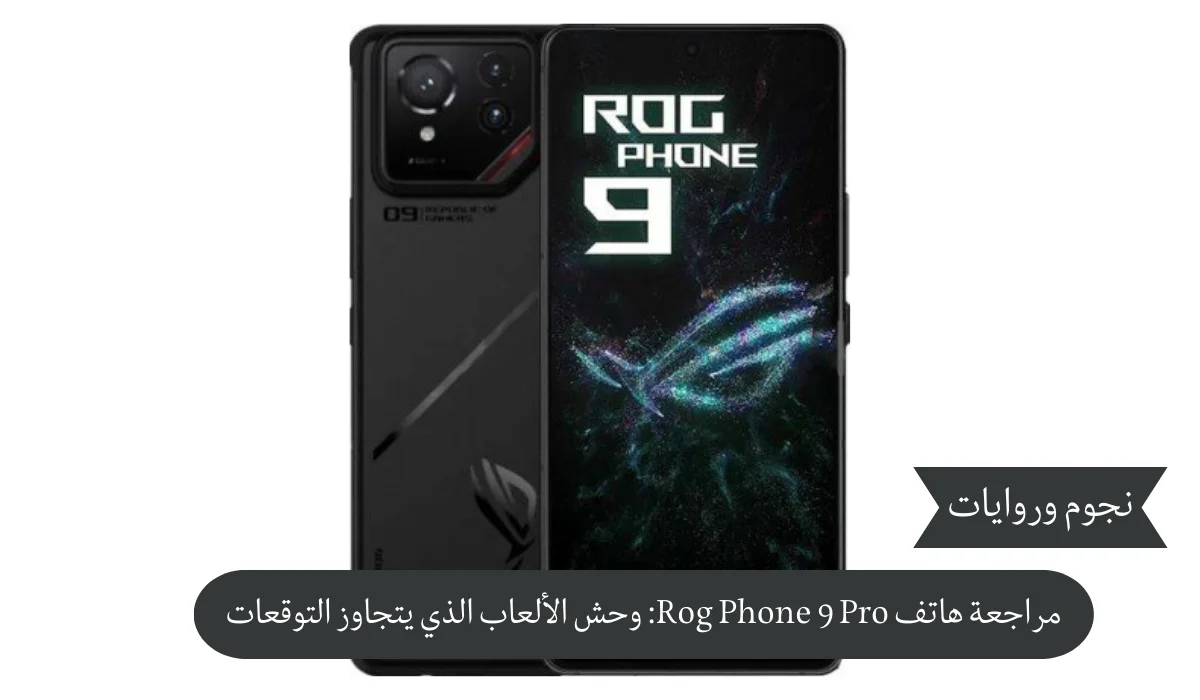 مراجعة هاتف Rog Phone 9 Pro: وحش الألعاب الذي يتجاوز التوقعات