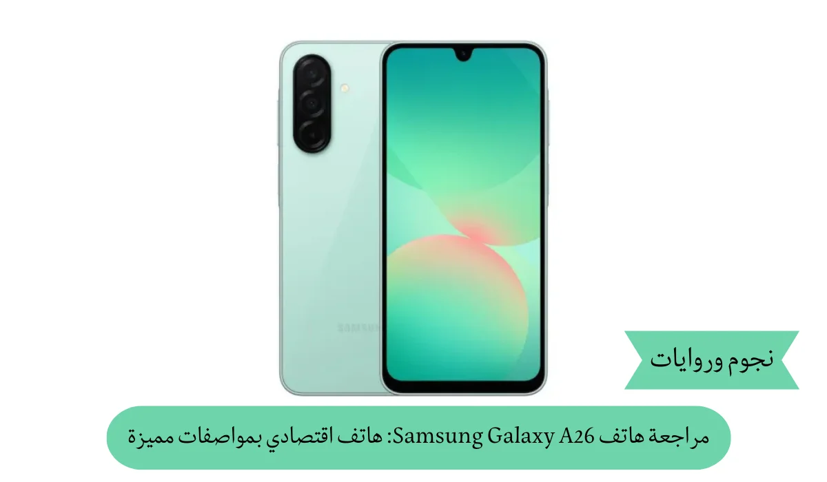مراجعة هاتف Samsung Galaxy A26: هاتف اقتصادي بمواصفات مميزة