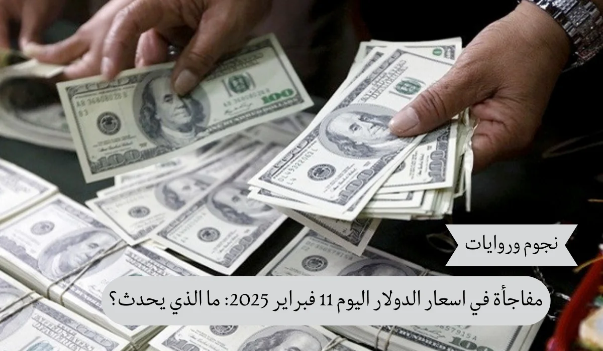 مفاجأة في اسعار الدولار اليوم 11 فبراير 2025: ما الذي يحدث؟